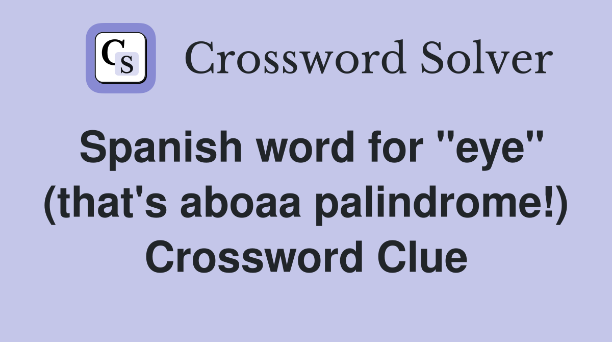 Spanish word for "eye" (that's aboaa palindrome!) Crossword Clue